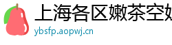 上海各区嫩茶空姐薇信